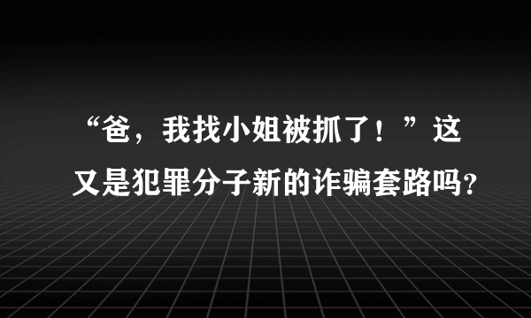 “爸，我找小姐被抓了！”这又是犯罪分子新的诈骗套路吗？