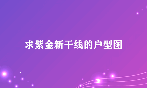 求紫金新干线的户型图