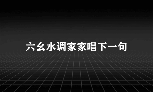 六幺水调家家唱下一句