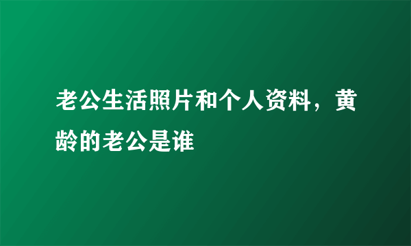 老公生活照片和个人资料，黄龄的老公是谁