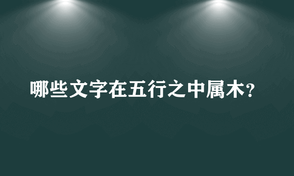 哪些文字在五行之中属木？