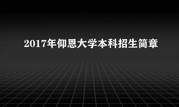 2017年仰恩大学本科招生简章