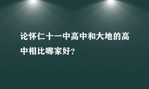 论怀仁十一中高中和大地的高中相比哪家好？