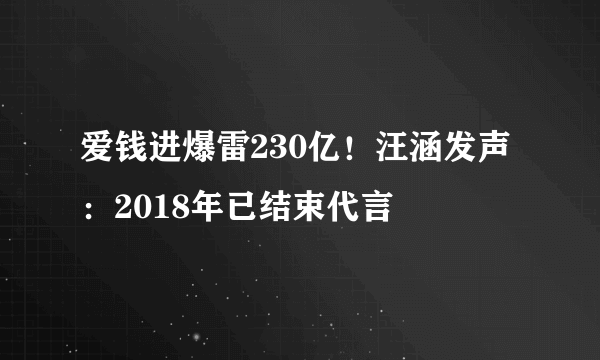 爱钱进爆雷230亿！汪涵发声：2018年已结束代言