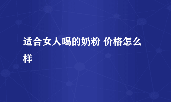 适合女人喝的奶粉 价格怎么样