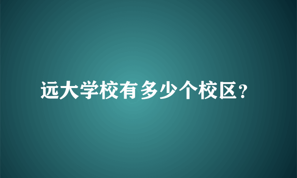 远大学校有多少个校区？