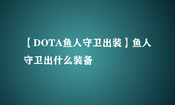 【DOTA鱼人守卫出装】鱼人守卫出什么装备