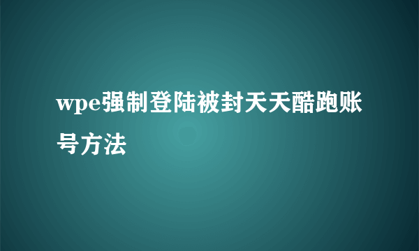 wpe强制登陆被封天天酷跑账号方法