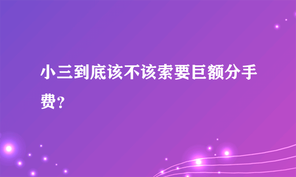 小三到底该不该索要巨额分手费？