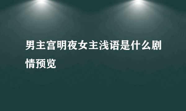 男主宫明夜女主浅语是什么剧情预览