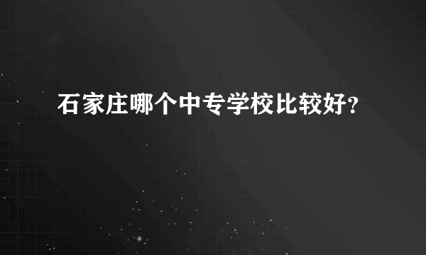 石家庄哪个中专学校比较好？