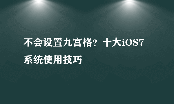 不会设置九宫格？十大iOS7系统使用技巧