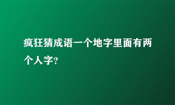 疯狂猜成语一个地字里面有两个人字？