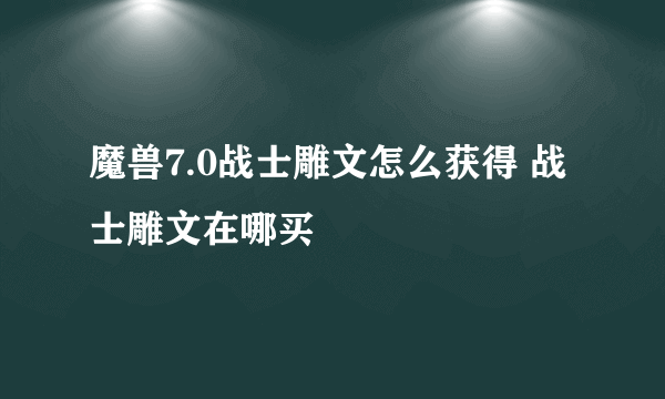 魔兽7.0战士雕文怎么获得 战士雕文在哪买