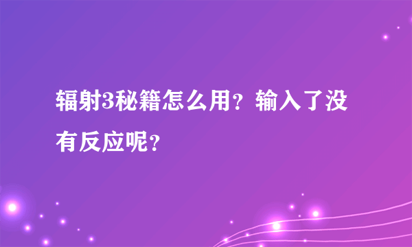 辐射3秘籍怎么用？输入了没有反应呢？