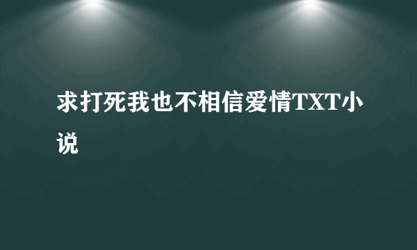 求打死我也不相信爱情TXT小说