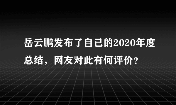 岳云鹏发布了自己的2020年度总结，网友对此有何评价？