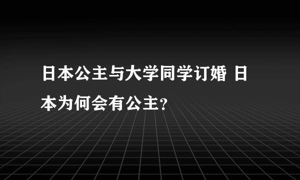 日本公主与大学同学订婚 日本为何会有公主？