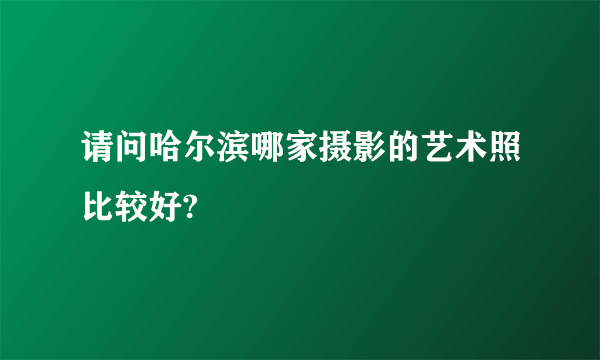 请问哈尔滨哪家摄影的艺术照比较好?