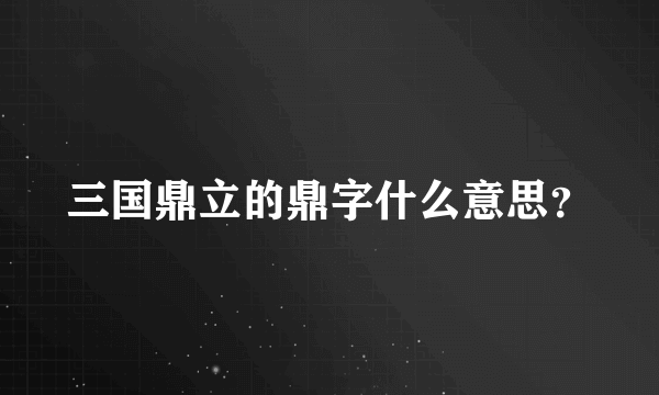 三国鼎立的鼎字什么意思？