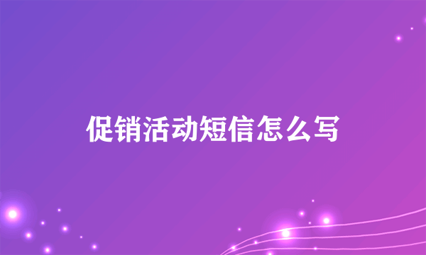 促销活动短信怎么写