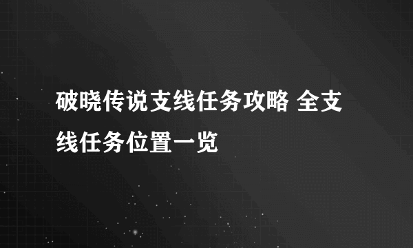 破晓传说支线任务攻略 全支线任务位置一览