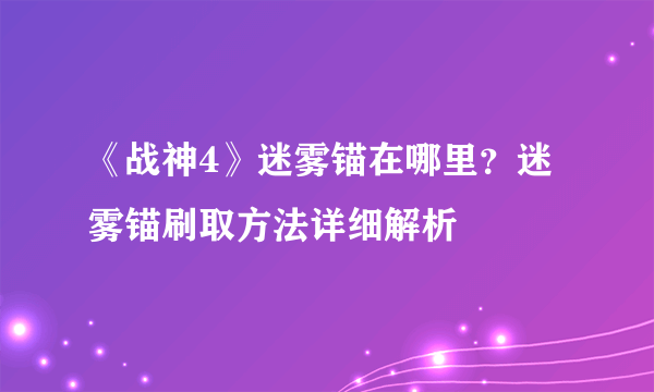 《战神4》迷雾锚在哪里？迷雾锚刷取方法详细解析