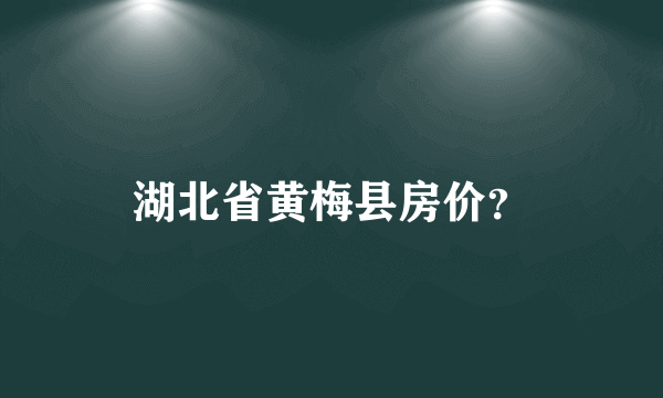 湖北省黄梅县房价？