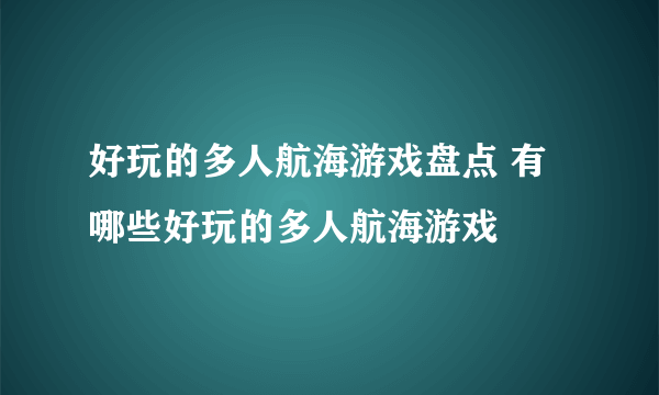 好玩的多人航海游戏盘点 有哪些好玩的多人航海游戏