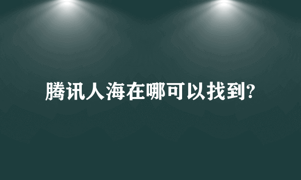 腾讯人海在哪可以找到?