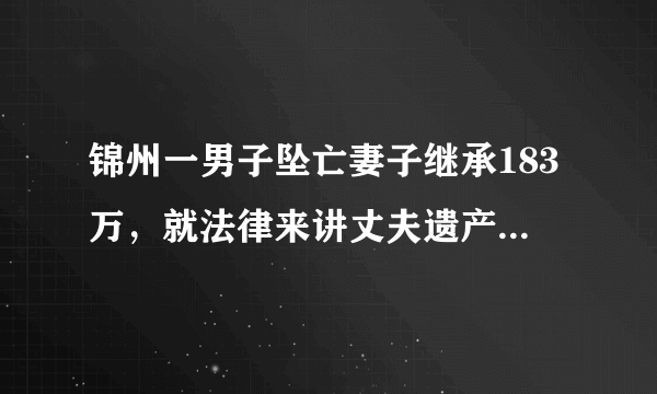 锦州一男子坠亡妻子继承183万，就法律来讲丈夫遗产该如何划分？