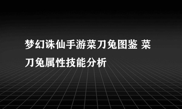 梦幻诛仙手游菜刀兔图鉴 菜刀兔属性技能分析