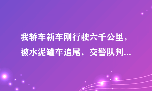 我轿车新车刚行驶六千公里，被水泥罐车追尾，交警队判对方全责，负责到我指定的4店给我修车，定损500