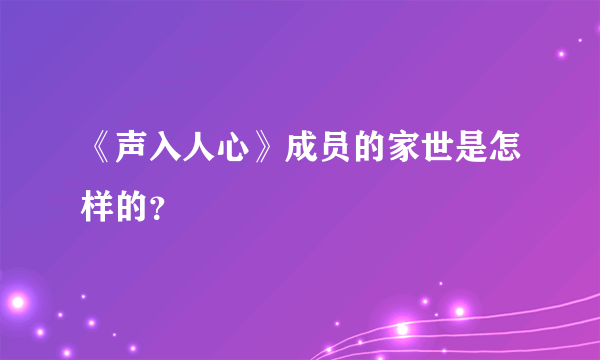 《声入人心》成员的家世是怎样的？