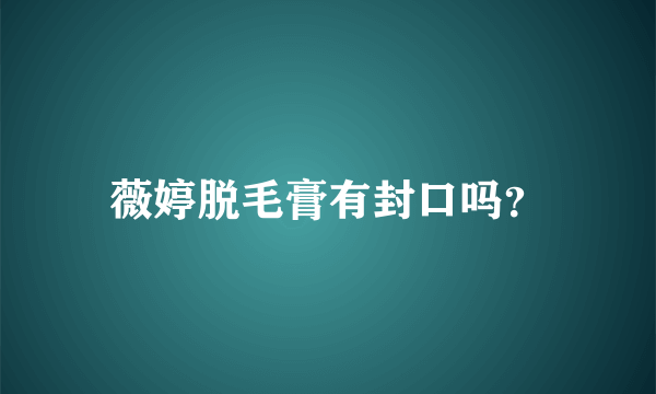 薇婷脱毛膏有封口吗？