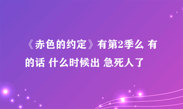 《赤色的约定》有第2季么 有的话 什么时候出 急死人了