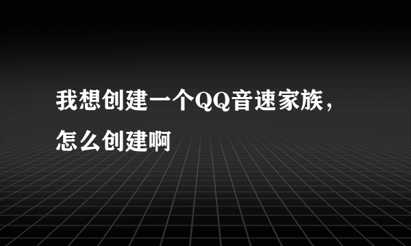 我想创建一个QQ音速家族，怎么创建啊