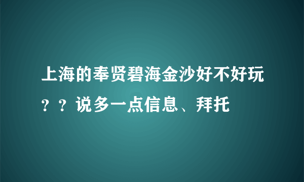 上海的奉贤碧海金沙好不好玩？？说多一点信息、拜托