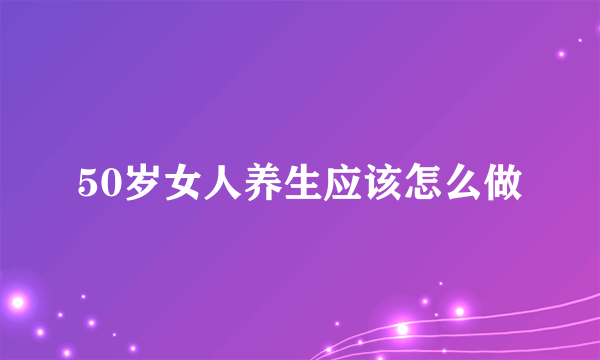 50岁女人养生应该怎么做