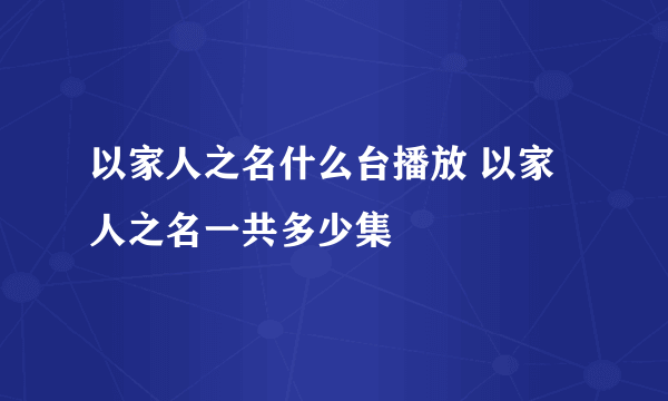 以家人之名什么台播放 以家人之名一共多少集