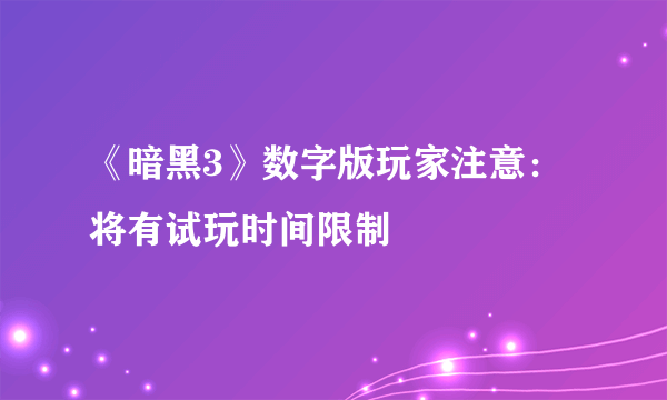 《暗黑3》数字版玩家注意：将有试玩时间限制 