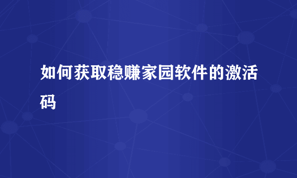 如何获取稳赚家园软件的激活码