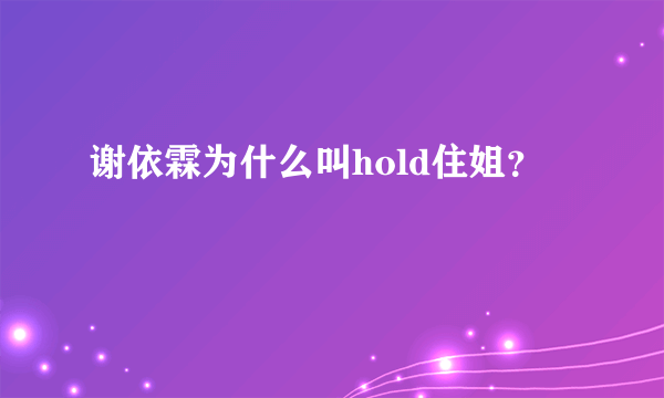 谢依霖为什么叫hold住姐？