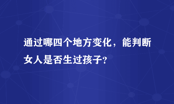 通过哪四个地方变化，能判断女人是否生过孩子？