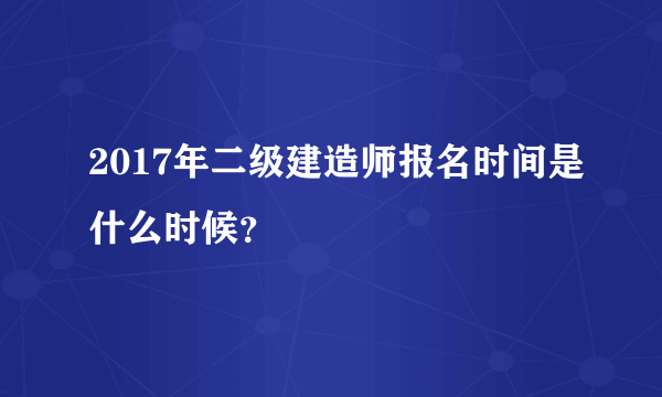 2017年二级建造师报名时间是什么时候？