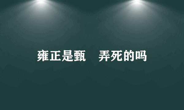 雍正是甄嬛弄死的吗