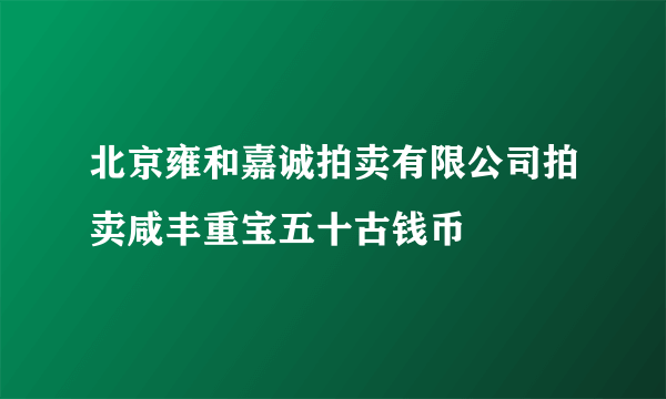 北京雍和嘉诚拍卖有限公司拍卖咸丰重宝五十古钱币