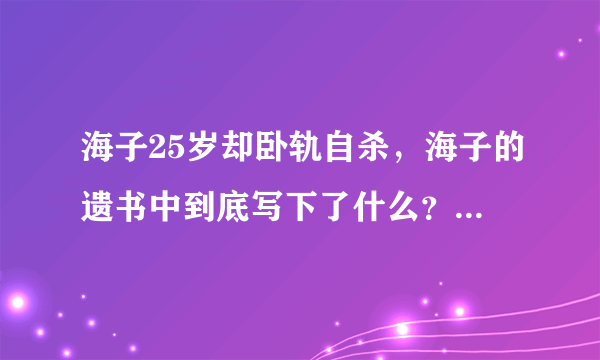 海子25岁却卧轨自杀，海子的遗书中到底写下了什么？仅有九个字