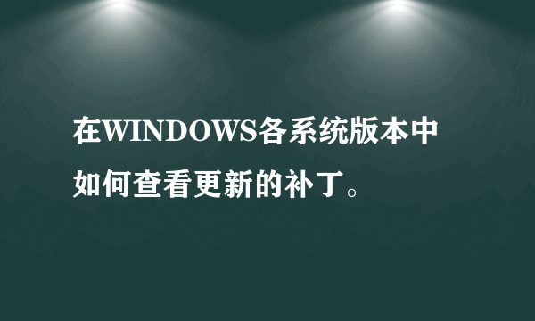 在WINDOWS各系统版本中如何查看更新的补丁。