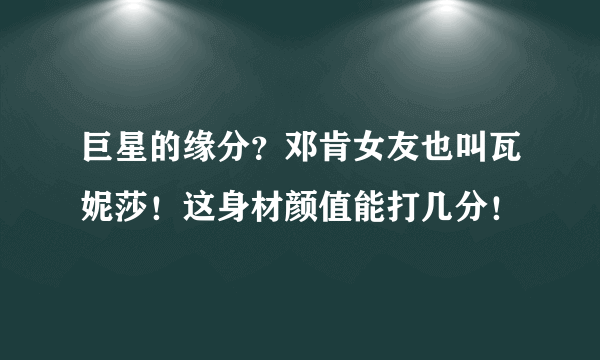 巨星的缘分？邓肯女友也叫瓦妮莎！这身材颜值能打几分！